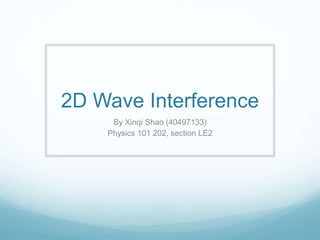 2D Wave Interference
By Xinqi Shao (40497133)
Physics 101 202, section LE2
 