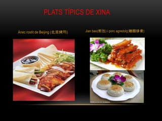 PLATS TÍPICS DE XINA
Ànec rostit de Beijing (北京烤鸭) Jian bao(煎包) i porc agredolç(糖醋排骨)
 