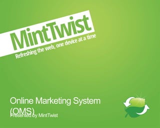 Online Marketing System
(OMS)Presented by MintTwist
 