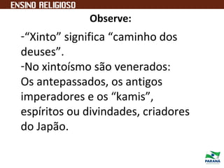 -“Xinto” significa “caminho dos
deuses”.
-No xintoísmo são venerados:
Os antepassados, os antigos
imperadores e os “kamis”,
espíritos ou divindades, criadores
do Japão.
Observe:
 