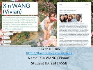 Link to ID Hub:
http://flavors.me/vivianwang
Name: Xin WANG (Vivian)
Student ID: s3414658
 