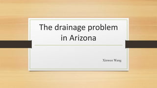 The drainage problem
in Arizona
Xinwen Wang
 