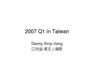 2007 Q1 in Taiwan

  Danny Xinyi Jiang
  江欣益 撰文／攝影
 