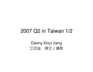 2007 Q2 in Taiwan 1/2

   Danny Xinyi Jiang
   江欣益 撰文／攝影
 