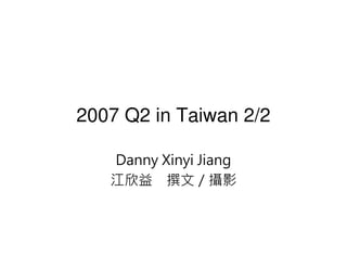 2007 Q2 in Taiwan 2/2

   Danny Xinyi Jiang
   江欣益 撰文／攝影
 