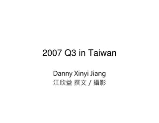 2007 Q3 in Taiwan

  Danny Xinyi Jiang
  江欣益 撰文／攝影
