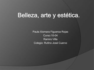 Paula Xiomara Figueroa Rojas
         Curso:10-04
         Ramiro Villa
 Colegio: Rufino José Cuervo
 