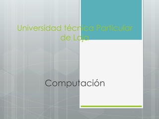 Universidad técnica Particular
           de Loja




       Computación
 