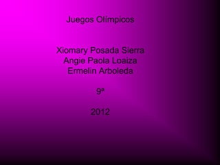 Juegos Olímpicos


Xiomary Posada Sierra
  Angie Paola Loaiza
   Ermelin Arboleda

         9ª

        2012
 
