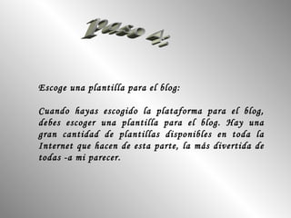 paso 4: Escoge una plantilla para el blog: Cuando hayas escogido la plataforma para el blog, debes escoger una plantilla para el blog. Hay una gran cantidad de plantillas disponibles en toda la Internet que hacen de esta parte, la más divertida de todas -a mi parecer. 