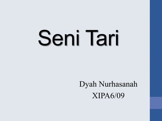 Seni Tari
Dyah Nurhasanah
XIPA6/09
 