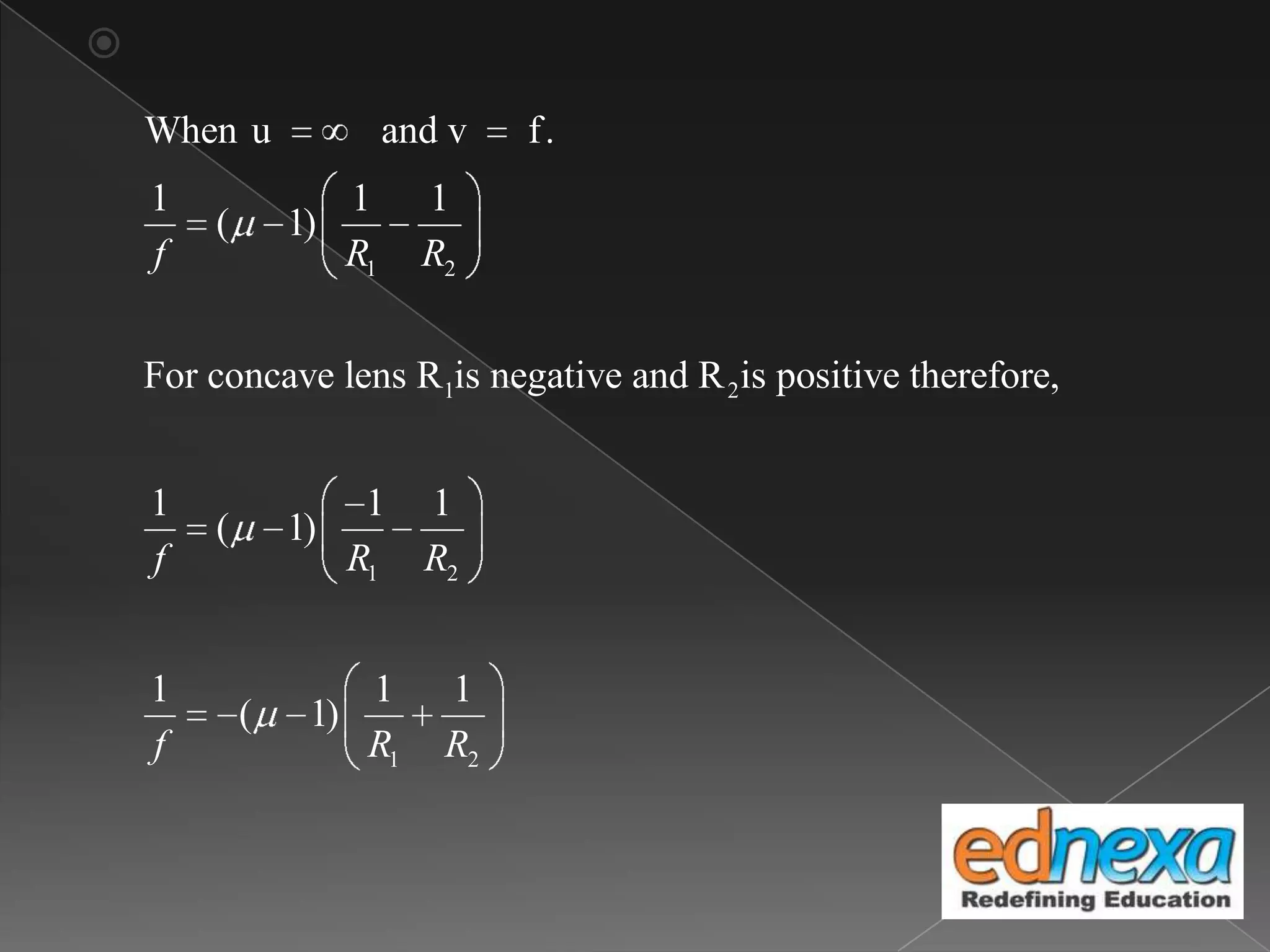 
1 2
1 2
1 2
1 2
When u and v f.
1 1 1
( 1)
For concave lens R is negative and R is positive therefore,
1 1 1
( 1)
1 1 1
( 1)
f R R
f R R
f R R
 
