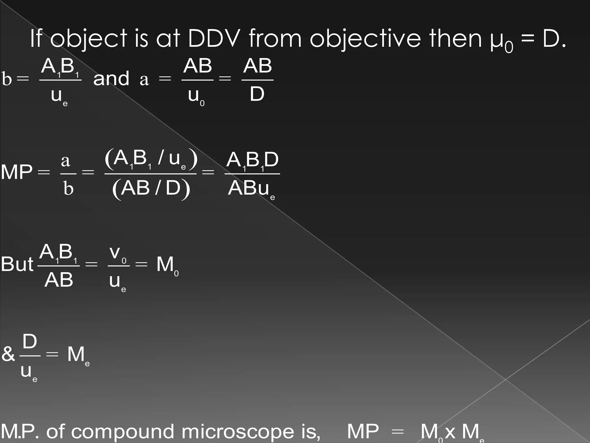 If object is at DDV from objective then μ0 = D.
( )
( )
1 1
e 0
1 1 e 1 1
e
01 1
0
e
e
e
A B AB AB
and
u u D
A B / u A B D
MP
AB / D ABu
vA B
But M
AB u
D
& M
u
M.P. of compound microscope is, MP M x M
b = a = =
a
= = =
b
= =
=
=
 