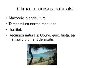Clima i recursos naturals:
● Afavoreix la agricultura.
● Temperatura normalment alta.
● Humitat.
● Recursos naturals: Coure, guix, fusta, sal,
màrmol y pigment de argila.
 