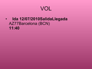 VOL ?? Ida 12/07/2010SalidaLlegada  AZ77Barcelona (BCN) 11:40 