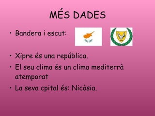 M?S DADES Bandera i escut: Xipre s una repblica. El seu clima s un clima mediterr atemporat La seva cpital s: Nicsia. 