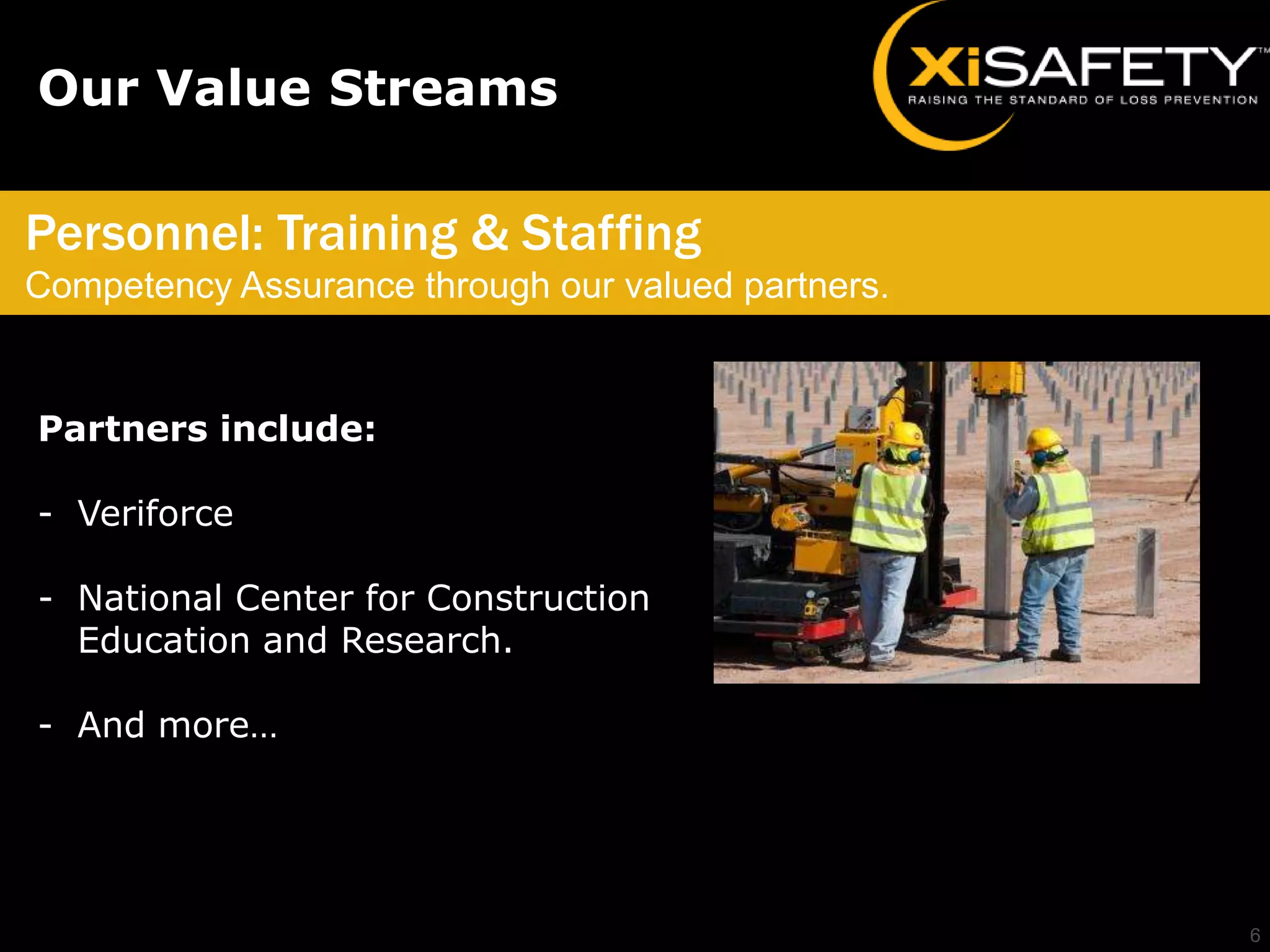 Our Value Streams

Personnel: Training & Staffing
Competency Assurance through our valued partners.


Partners include:

- Veriforce

- National Center for Construction
  Education and Research.

- And more…




                                                    6
 