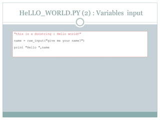HeLLO_WORLD.PY (2) : Variables input
"this is a docstring : Hello world!"
name = raw_input("give me your name?")
print "Hello ",name
 