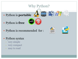Why Python?
3
 Python is portable
 Python is free
 Python is recommended for :
 Python syntax
• very simple
• very compact
• easy to read
 