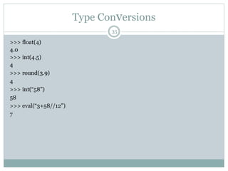 Type Conversions
35
>>> float(4)
4.0
>>> int(4.5)
4
>>> round(3.9)
4
>>> int(“58”)
58
>>> eval(“3+58//12”)
7
 