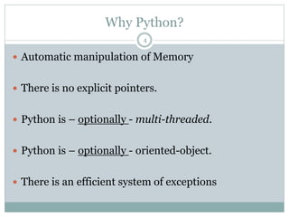 Why Python?
4
 Automatic manipulation of Memory
 There is no explicit pointers.
 Python is – optionally - multi-threaded.
 Python is – optionally - oriented-object.
 There is an efficient system of exceptions
 