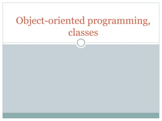 Object-oriented programming,
classes
 