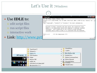 Let’s Use it :Windows
7
 Use IDLE to:
 edit script files
 run script files
 interactive work
 Link: http://www.python.org/download/
 
