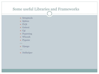 Some useful Libraries and Frameworks
 Setuptools
 Sphinx
 PyQt
 Gettext
 Cgi
 Pyparsing
 Whoosh
 Pygame
---
 Django
---
 Debhelper
 