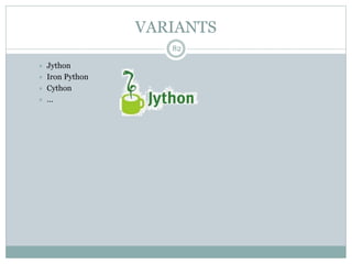 VARIANTS
82
 Jython
 Iron Python
 Cython
 …
 