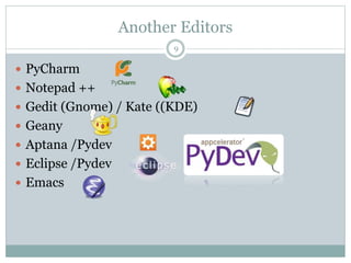 Another Editors
9
 PyCharm
 Notepad ++
 Gedit (Gnome) / Kate ((KDE)
 Geany
 Aptana /Pydev
 Eclipse /Pydev
 Emacs
 