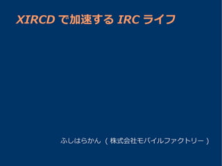 XIRCD で加速する IRC ライフ




     ふしはらかん ( 株式会社モバイルファクトリー )