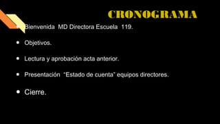 CRONOGRAMA
● Bienvenida MD Directora Escuela 119.
● Objetivos.
● Lectura y aprobación acta anterior.
● Presentación “Estado de cuenta” equipos directores.
● Cierre.