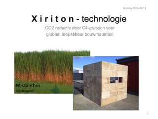 X i r i t o n - technologie
CO2 reductie door C4-grassen voor
globaal toepasbaar bouwmateriaal
Acroniq 2016-09-11
1
Miscanthus
(olifantsgras)
 