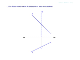 sistema diédrico - xiros


1. Xiro dunha recta. O eixe de xiro corta na recta. Eixe vertical.
 