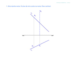 sistema diédrico - xiros


1. Xiro dunha recta. O eixe de xiro corta na recta. Eixe vertical.
 