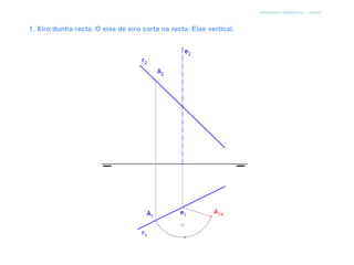 sistema diédrico - xiros


1. Xiro dunha recta. O eixe de xiro corta na recta. Eixe vertical.
 