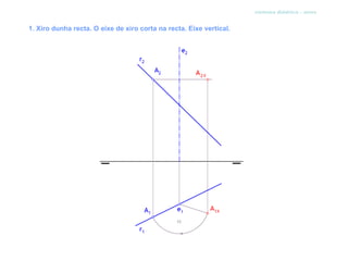 sistema diédrico - xiros


1. Xiro dunha recta. O eixe de xiro corta na recta. Eixe vertical.
 
