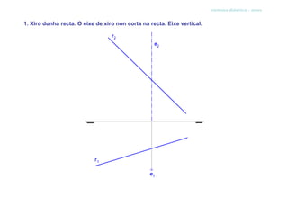 sistema diédrico - xiros


1. Xiro dunha recta. O eixe de xiro non corta na recta. Eixe vertical.
 
