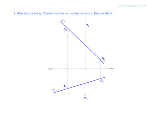 sistema diédrico - xiros


1. Xiro dunha recta. O eixe de xiro non corta na recta. Eixe vertical.
 