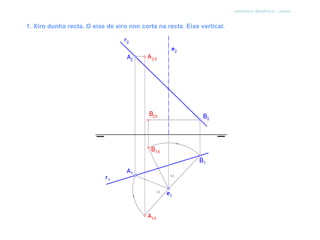 sistema diédrico - xiros


1. Xiro dunha recta. O eixe de xiro non corta na recta. Eixe vertical.
 