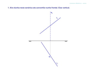 sistema diédrico - xiros


1. Xiro dunha recta xenérica ata convertila nunha frontal. Eixe vertical.
 