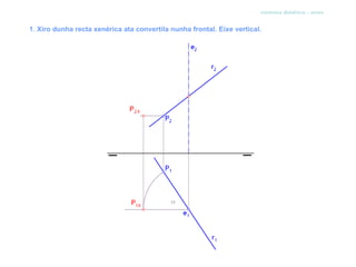 sistema diédrico - xiros


1. Xiro dunha recta xenérica ata convertila nunha frontal. Eixe vertical.
 