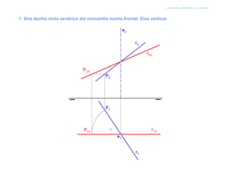 sistema diédrico - xiros


1. Xiro dunha recta xenérica ata convertila nunha frontal. Eixe vertical.
 