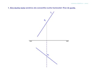 sistema diédrico - xiros


1. Xiro dunha recta xenérica ata convertila nunha horizontal. Eixe de punta.
 