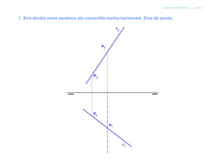 sistema diédrico - xiros


1. Xiro dunha recta xenérica ata convertila nunha horizontal. Eixe de punta.
 