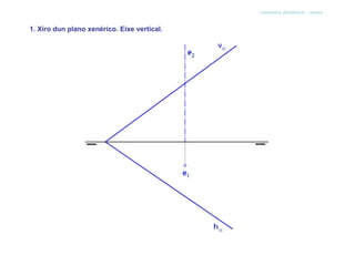 sistema diédrico - xiros


1. Xiro dun plano xenérico. Eixe vertical.
 
