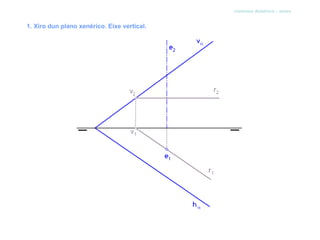 sistema diédrico - xiros


1. Xiro dun plano xenérico. Eixe vertical.
 
