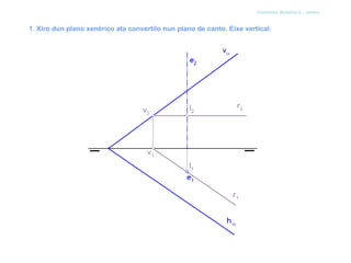 sistema diédrico - xiros


1. Xiro dun plano xenérico ata convertilo nun plano de canto. Eixe vertical.
 