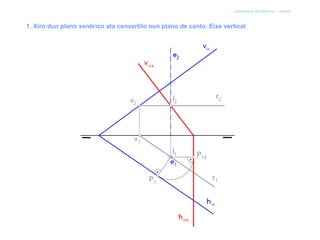 sistema diédrico - xiros


1. Xiro dun plano xenérico ata convertilo nun plano de canto. Eixe vertical.
 
