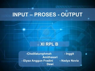 INPUT – PROSES - OUTPUT
XI RPL B
-Cholifaturrohmah - Inggit
Amithasari
- Elysa Anggun Fradini - Nadya Novia
Dewi
 